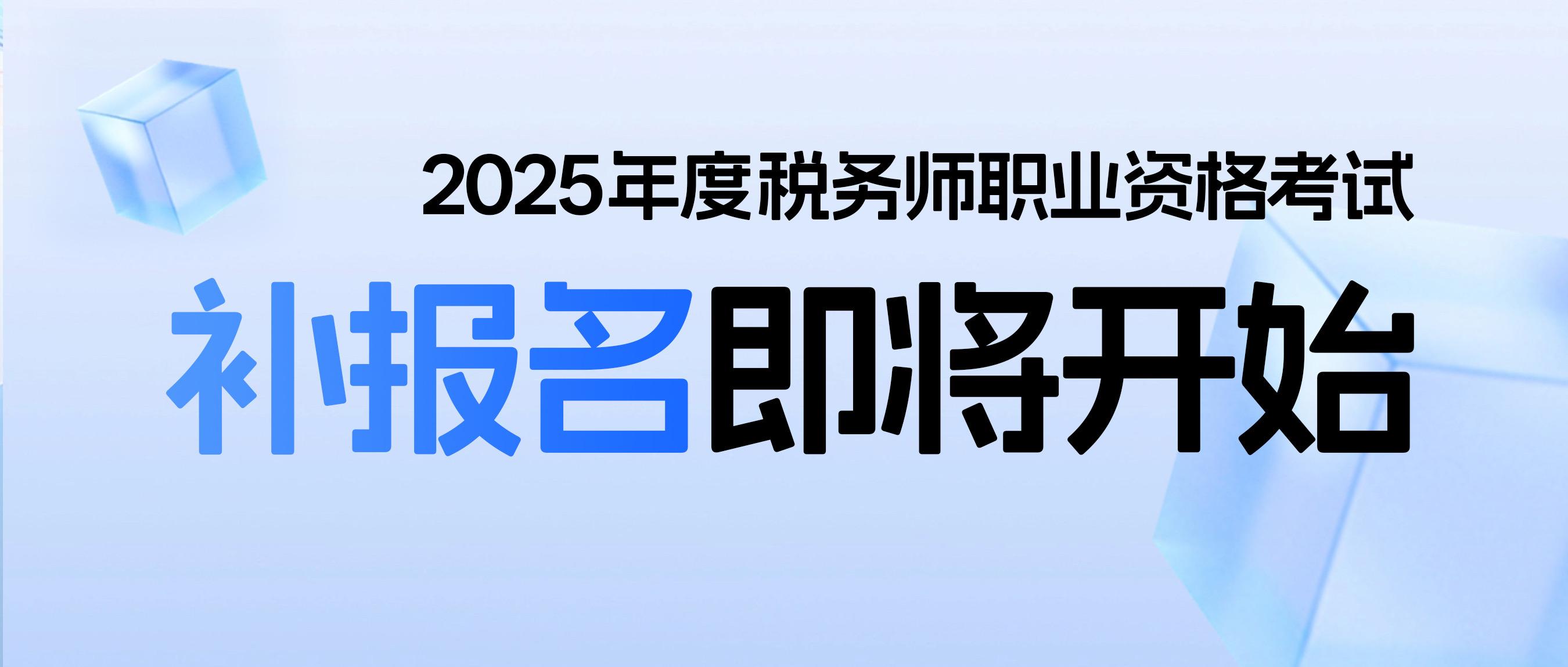 2025年度税务师职业资格考试 补报名即将开始